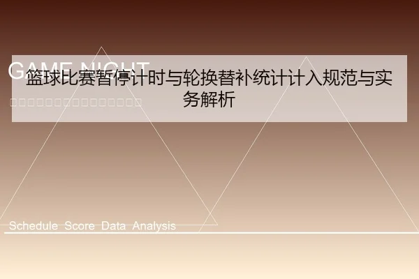 篮球比赛暂停计时与轮换替补统计计入规范与实务解析